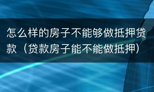 怎么样的房子不能够做抵押贷款（贷款房子能不能做抵押）