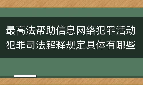 最高法帮助信息网络犯罪活动犯罪司法解释规定具体有哪些主要内容