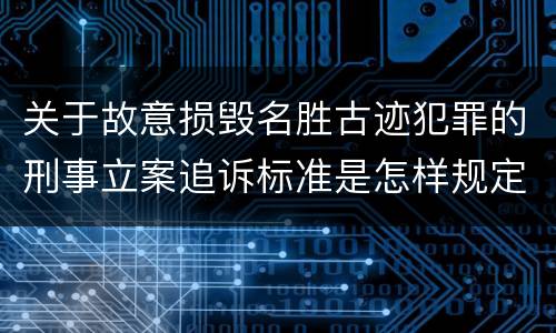 关于故意损毁名胜古迹犯罪的刑事立案追诉标准是怎样规定