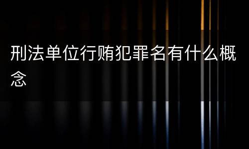 刑法单位行贿犯罪名有什么概念