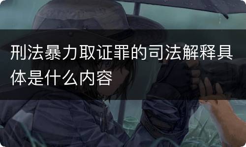 刑法暴力取证罪的司法解释具体是什么内容