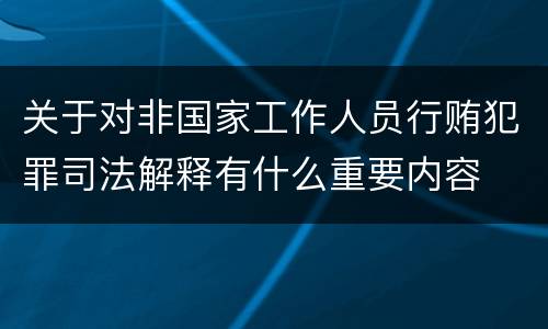 关于对非国家工作人员行贿犯罪司法解释有什么重要内容