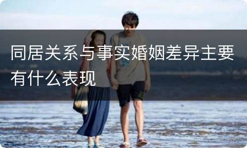 同居关系与事实婚姻差异主要有什么表现