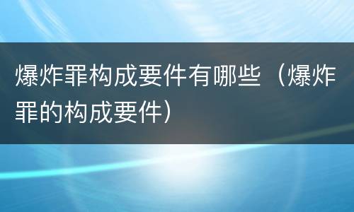 爆炸罪构成要件有哪些（爆炸罪的构成要件）