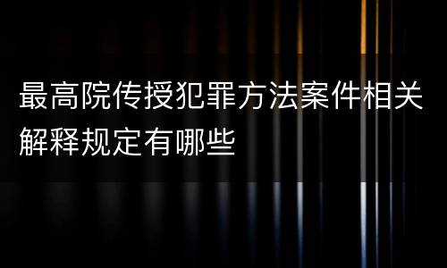 最高院传授犯罪方法案件相关解释规定有哪些