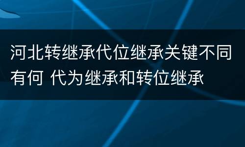 河北转继承代位继承关键不同有何 代为继承和转位继承