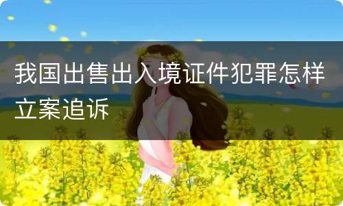 我国出售出入境证件犯罪怎样立案追诉
