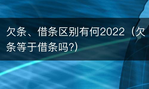 欠条、借条区别有何2022（欠条等于借条吗?）