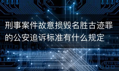 刑事案件故意损毁名胜古迹罪的公安追诉标准有什么规定