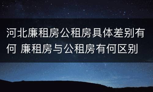河北廉租房公租房具体差别有何 廉租房与公租房有何区别