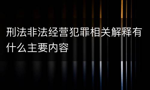 刑法非法经营犯罪相关解释有什么主要内容