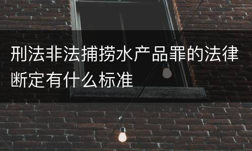 刑法非法捕捞水产品罪的法律断定有什么标准
