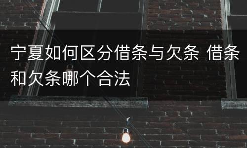 宁夏如何区分借条与欠条 借条和欠条哪个合法