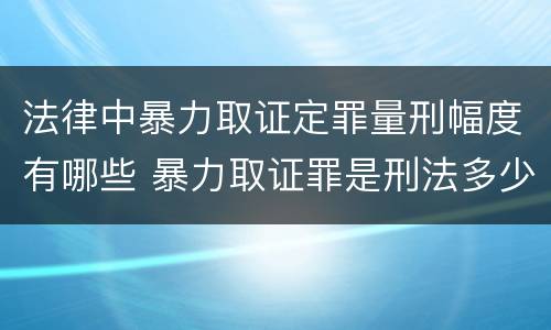 法律中暴力取证定罪量刑幅度有哪些 暴力取证罪是刑法多少条
