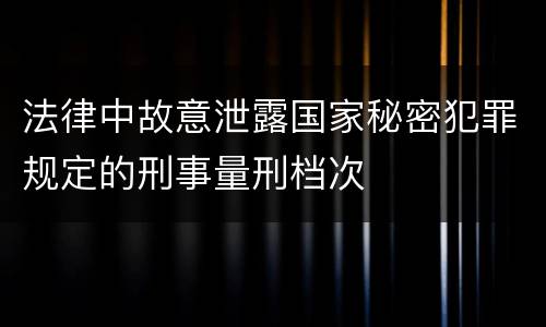 法律中故意泄露国家秘密犯罪规定的刑事量刑档次
