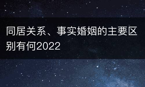 同居关系、事实婚姻的主要区别有何2022