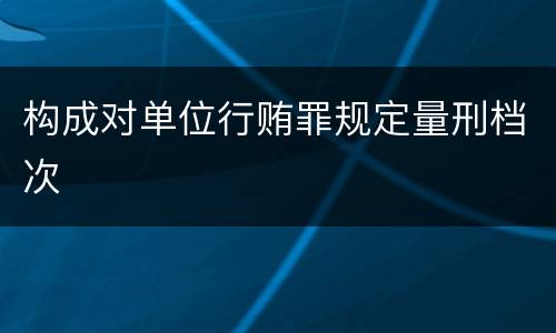 构成对单位行贿罪规定量刑档次