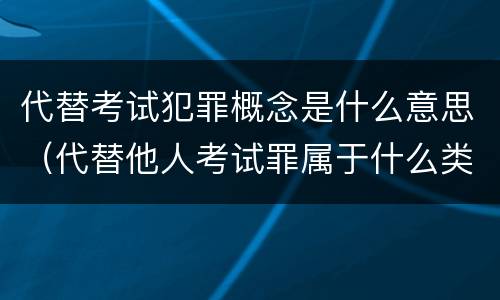 代替考试犯罪概念是什么意思（代替他人考试罪属于什么类犯罪）