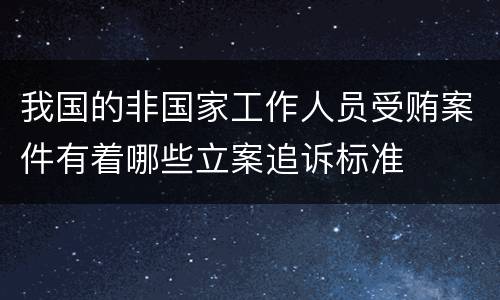 我国的非国家工作人员受贿案件有着哪些立案追诉标准