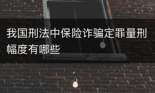 我国刑法中保险诈骗定罪量刑幅度有哪些