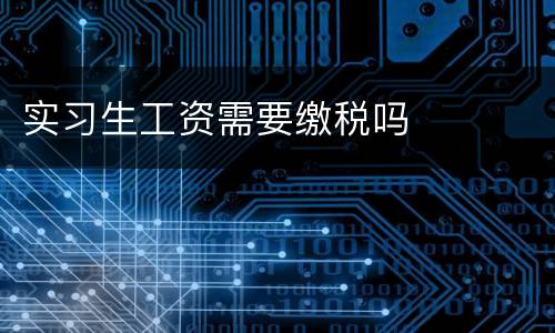实习生工资需要缴税吗