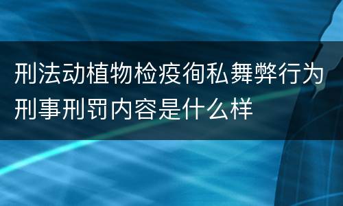 刑法动植物检疫徇私舞弊行为刑事刑罚内容是什么样