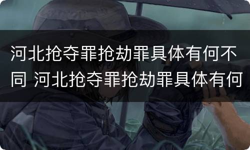 河北抢夺罪抢劫罪具体有何不同 河北抢夺罪抢劫罪具体有何不同行为