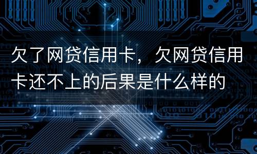 欠了网贷信用卡，欠网贷信用卡还不上的后果是什么样的