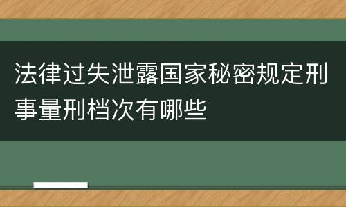 法律过失泄露国家秘密规定刑事量刑档次有哪些