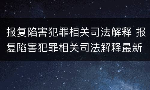 报复陷害犯罪相关司法解释 报复陷害犯罪相关司法解释最新