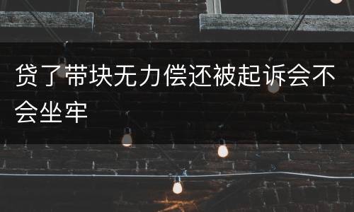贷了带块无力偿还被起诉会不会坐牢