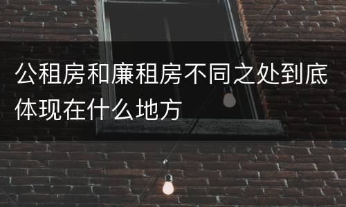 公租房和廉租房不同之处到底体现在什么地方