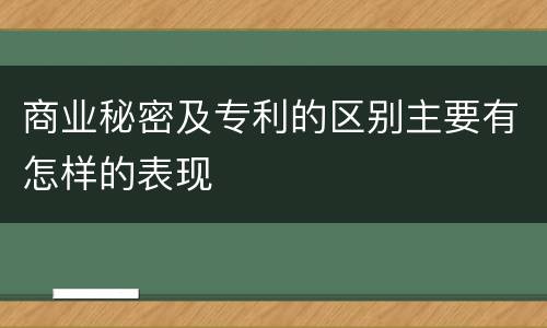 商业秘密及专利的区别主要有怎样的表现