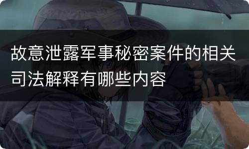 故意泄露军事秘密案件的相关司法解释有哪些内容