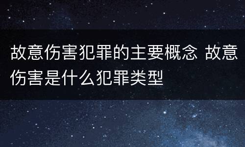 故意伤害犯罪的主要概念 故意伤害是什么犯罪类型