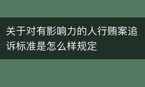 关于对有影响力的人行贿案追诉标准是怎么样规定