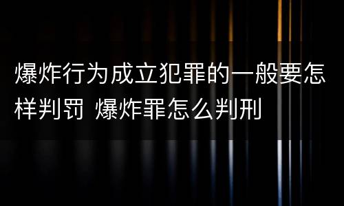 爆炸行为成立犯罪的一般要怎样判罚 爆炸罪怎么判刑