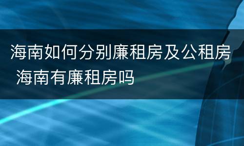 海南如何分别廉租房及公租房 海南有廉租房吗
