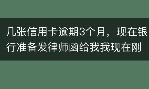 几张信用卡逾期3个月，现在银行准备发律师函给我我现在刚把公作稳定下来，怎么办