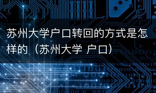 苏州大学户口转回的方式是怎样的（苏州大学 户口）