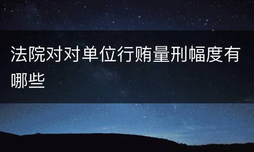 法院对对单位行贿量刑幅度有哪些