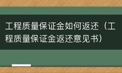 工程质量保证金如何返还（工程质量保证金返还意见书）