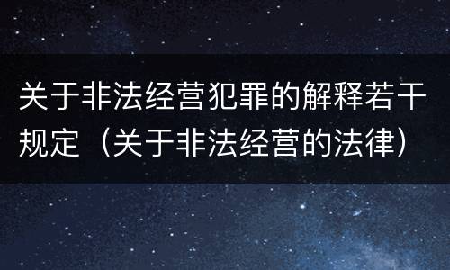 关于非法经营犯罪的解释若干规定（关于非法经营的法律）