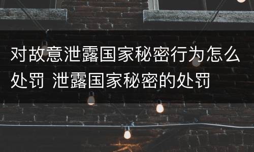 对故意泄露国家秘密行为怎么处罚 泄露国家秘密的处罚