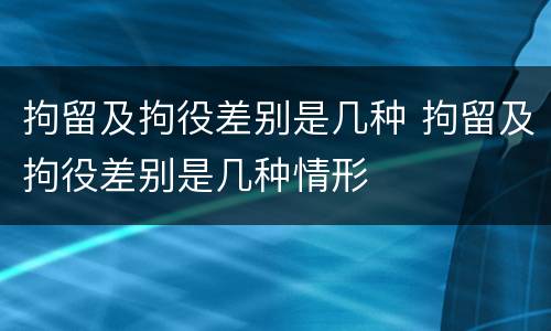 拘留及拘役差别是几种 拘留及拘役差别是几种情形