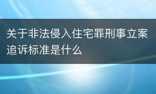 关于非法侵入住宅罪刑事立案追诉标准是什么