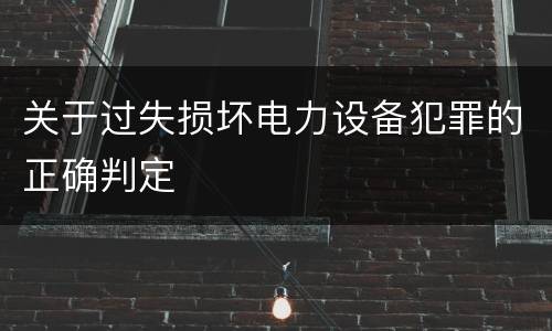 关于过失损坏电力设备犯罪的正确判定