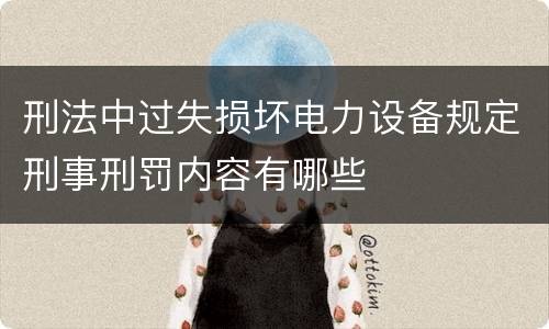 刑法中过失损坏电力设备规定刑事刑罚内容有哪些