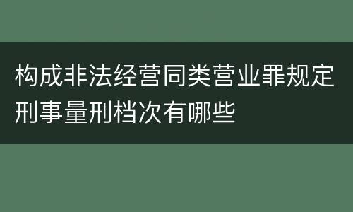 构成非法经营同类营业罪规定刑事量刑档次有哪些