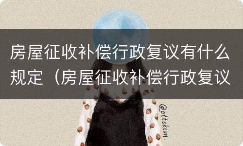 房屋征收补偿行政复议有什么规定（房屋征收补偿行政复议有什么规定嘛）